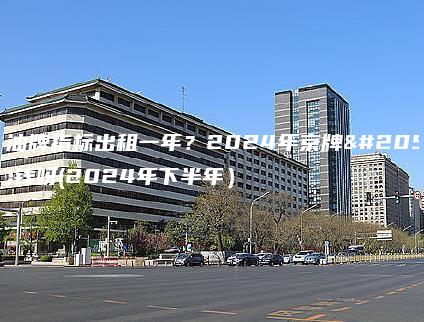 北京油牌指标出租一年？2024年京牌值多少钱呀(2024年下半年）