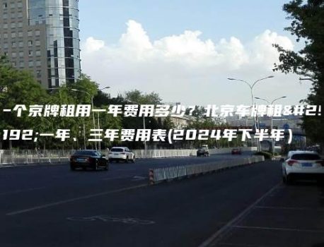 一个京牌租用一年费用多少？北京车牌租用一年、三年费用表(2024年下半年）
