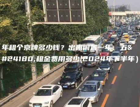 年租个京牌多少钱？出租闲置一年、五年租金费用多少(2024年下半年）