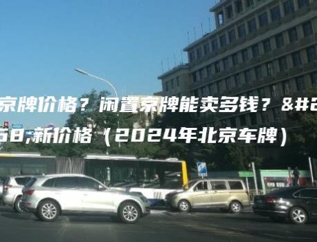 租京牌价格？闲置京牌能卖多钱？最新价格（2024年北京车牌）