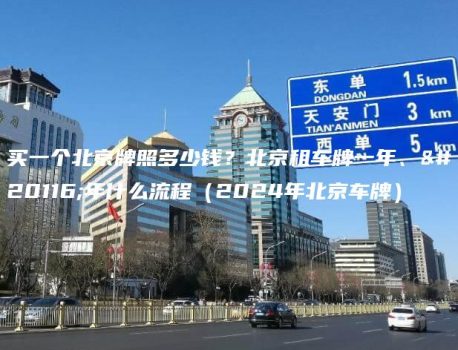 买一个北京牌照多少钱？北京租车牌一年、五年什么流程（2024年北京车牌）
