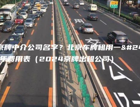 出租京牌中介公司名字？北京车牌租用一年、三年费用表（2024京牌出租公司）