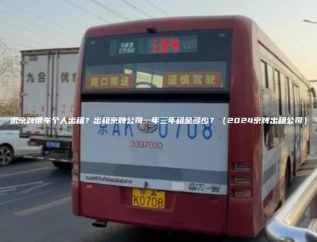 求京牌带车个人出租？出租京牌公司一年三年租金多少？（2024京牌出租公司）