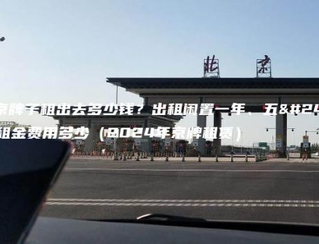 北京牌子租出去多少钱？出租闲置一年、五年租金费用多少（2024年京牌租赁）