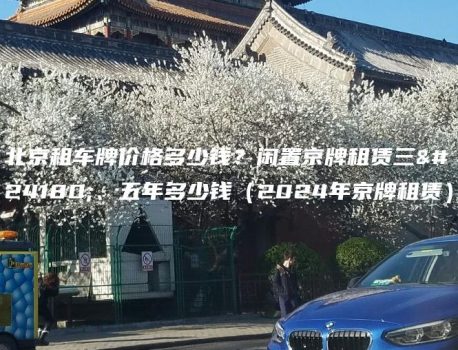 北京租车牌价格多少钱？闲置京牌租赁三年、五年多少钱（2024年京牌租赁）