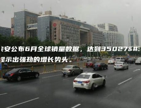 广汽埃安公布6月全球销量数据，达到35027辆，显示出强劲的增长势头。