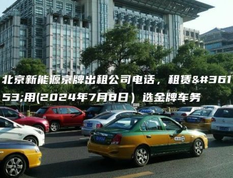 北京新能源京牌出租公司电话，租赁费用(2024年7月8日）选金牌车务