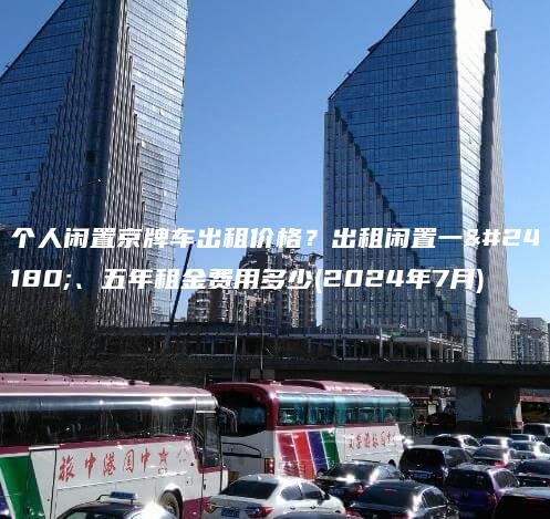 个人闲置京牌车出租价格？出租闲置一年、五年租金费用多少(2024年7月)