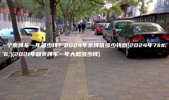 租一个京牌车一年多少钱？2024年京牌值多少钱呀(2024年7月)(2021年租京牌车一年大概多少钱)