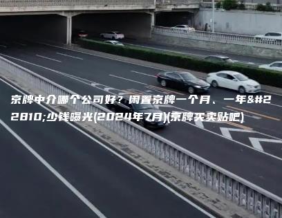 京牌中介哪个公司好？闲置京牌一个月、一年多少钱曝光(2024年7月)(京牌买卖贴吧)