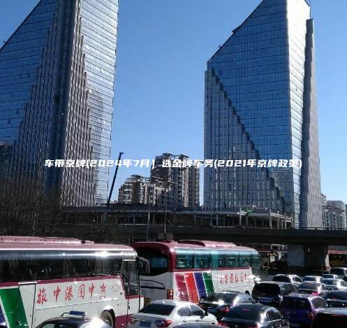 车带京牌(2024年7月）选金牌车务(2021年京牌政策)