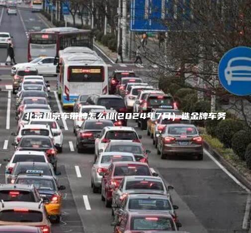 北京租京车带牌怎么租(2024年7月）选金牌车务