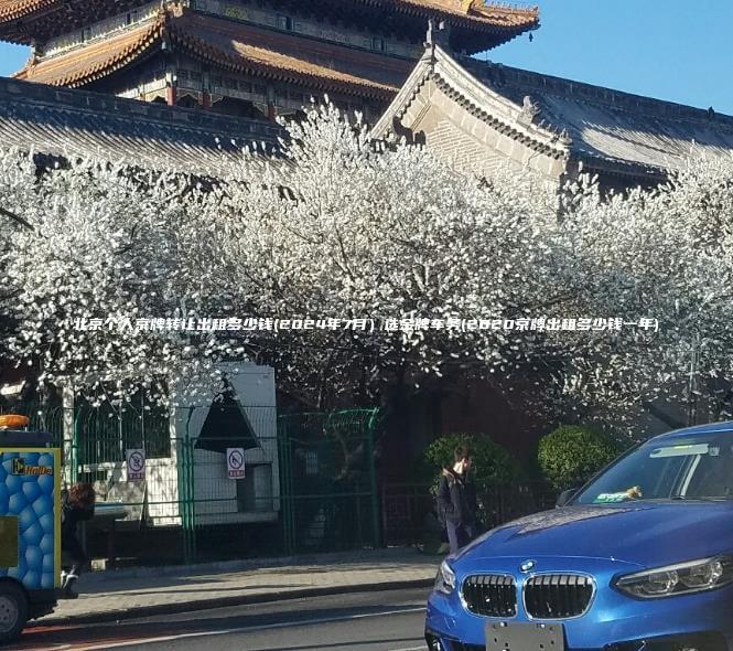 北京个人京牌转让出租多少钱(2024年7月）选金牌车务(2020京牌出租多少钱一年)