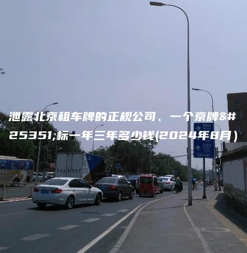 泄露北京租车牌的正规公司、一个京牌指标一年三年多少钱(2024年8月）