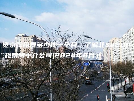 一览京牌租赁多少钱一个月、了解北京正规京牌中介公司(2024年8月）