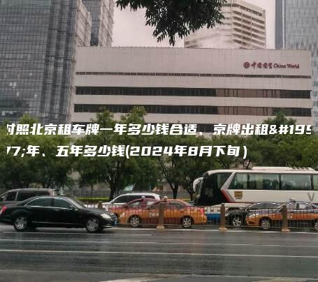 对照北京租车牌一年多少钱合适、京牌出租三年、五年多少钱(2024年8月下旬）