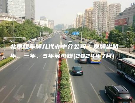 北京租车牌儿代办中介公司？京牌出租一年、三年、5年多少钱(2024年7月)