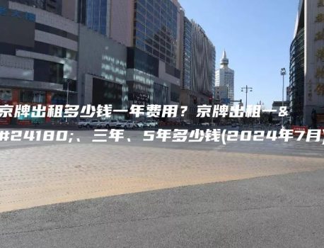 京牌出租多少钱一年费用？京牌出租一年、三年、5年多少钱(2024年7月)