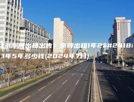 北京车牌出租出售？京牌出租1年2年3年5年多少钱(2024年7月)