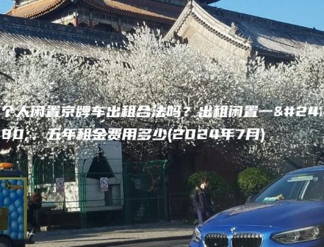 个人闲置京牌车出租合法吗？出租闲置一年、五年租金费用多少(2024年7月)