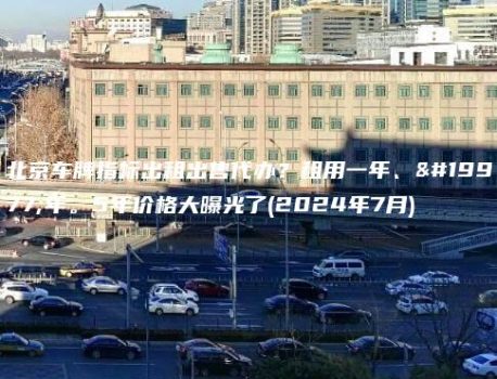北京车牌指标出租出售代办？租用一年、三年。5年价格大曝光了(2024年7月)