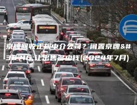 京牌回收正规中介公司？闲置京牌转让出售多少钱(2024年7月)
