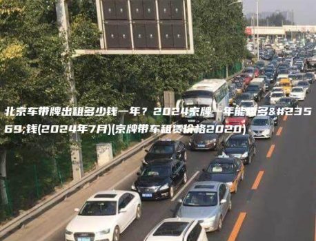 北京车带牌出租多少钱一年？2024京牌一年能租多少钱(2024年7月)(京牌带车租赁价格2020)
