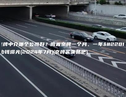 京牌中介哪个公司好？闲置京牌一个月、一年多少钱曝光(2024年7月)(京牌买卖贴吧)