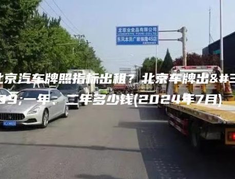 北京汽车牌照指标出租？北京车牌出租一年、二年多少钱(2024年7月)