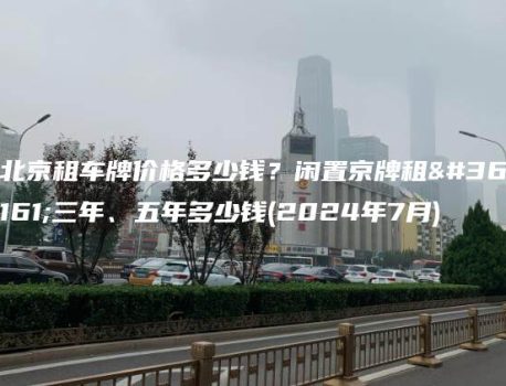 北京租车牌价格多少钱？闲置京牌租赁三年、五年多少钱(2024年7月)