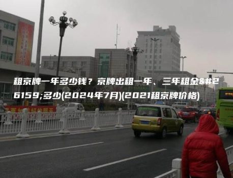 租京牌一年多少钱？京牌出租一年、三年租金是多少(2024年7月)(2021租京牌价格)