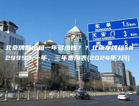 北京牌照出租一年多少钱？？北京车牌租用一年、三年费用表(2024年7月)