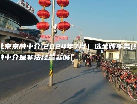 北京京牌中介(2024年7月）选金牌车务(京牌中介是非法经营罪吗)