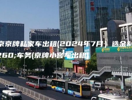 北京京牌私家车出租(2024年7月）选金牌车务(京牌小客车出租)