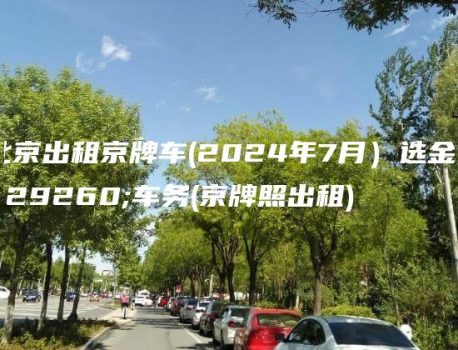 北京出租京牌车(2024年7月）选金牌车务(京牌照出租)