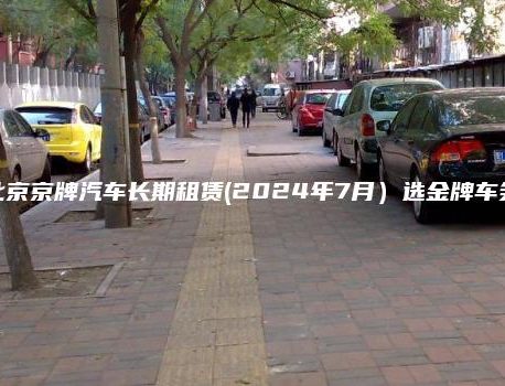 北京京牌汽车长期租赁(2024年7月）选金牌车务