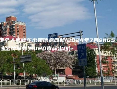 北京个人京牌车出租信息网新(2024年7月）选金牌车务(2020京牌出租)