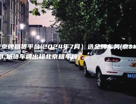 北京京牌租赁平台(2024年7月）选金牌车务(京牌租赁车牌出租北京租车牌)