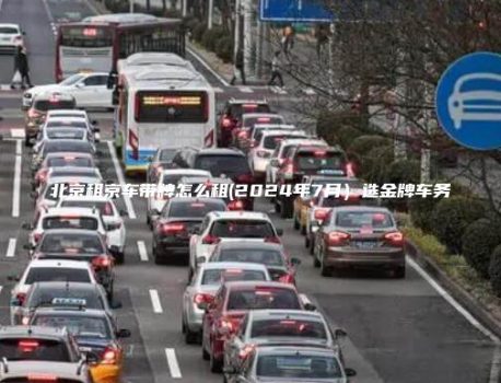 北京租京车带牌怎么租(2024年7月）选金牌车务