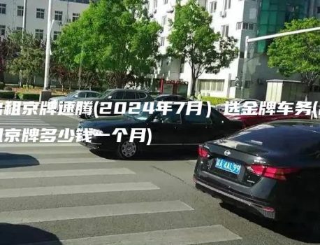 出租京牌速腾(2024年7月）选金牌车务(出租京牌多少钱一个月)