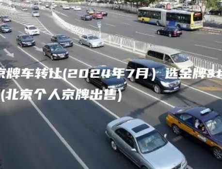 北京京牌车转让(2024年7月）选金牌车务(北京个人京牌出售)