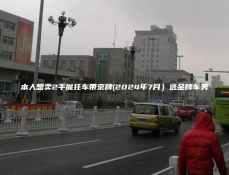 本人想卖2手魔托车带京牌(2024年7月）选金牌车务