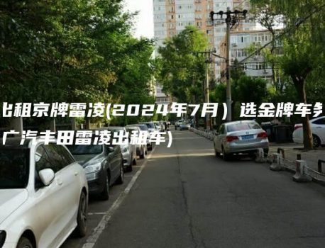 出租京牌雷凌(2024年7月）选金牌车务(广汽丰田雷凌出租车)