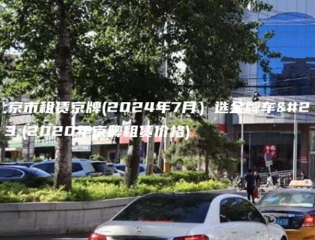 北京市租赁京牌(2024年7月）选金牌车务(2020年京牌租赁价格)