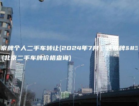 北京京牌个人二手车转让(2024年7月）选金牌车务(北京二手车牌价格查询)