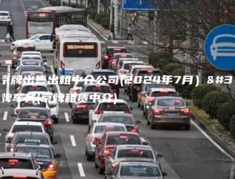 办理京牌出售出租中介公司(2024年7月）选金牌车务(京牌租赁中介)