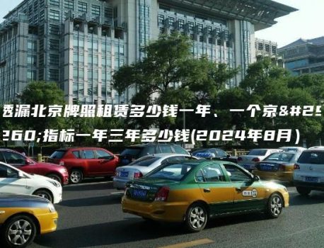 透漏北京牌照租赁多少钱一年、一个京牌指标一年三年多少钱(2024年8月）