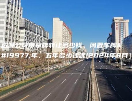 透漏公司带京牌转让多少钱、闲置车牌三年、五年多少钱呢(2024年8月）