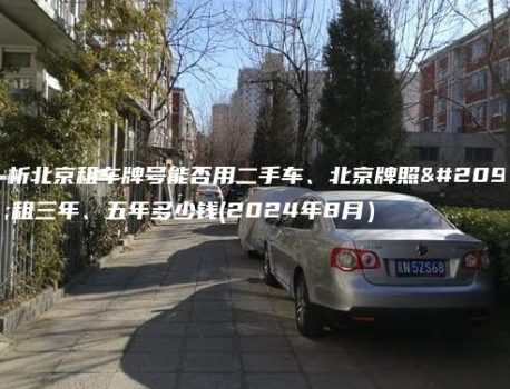 分析北京租车牌号能否用二手车、北京牌照出租三年、五年多少钱(2024年8月）