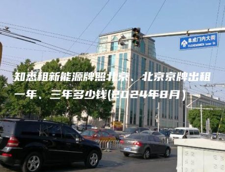 知悉租新能源牌照北京、北京京牌出租一年、三年多少钱(2024年8月）